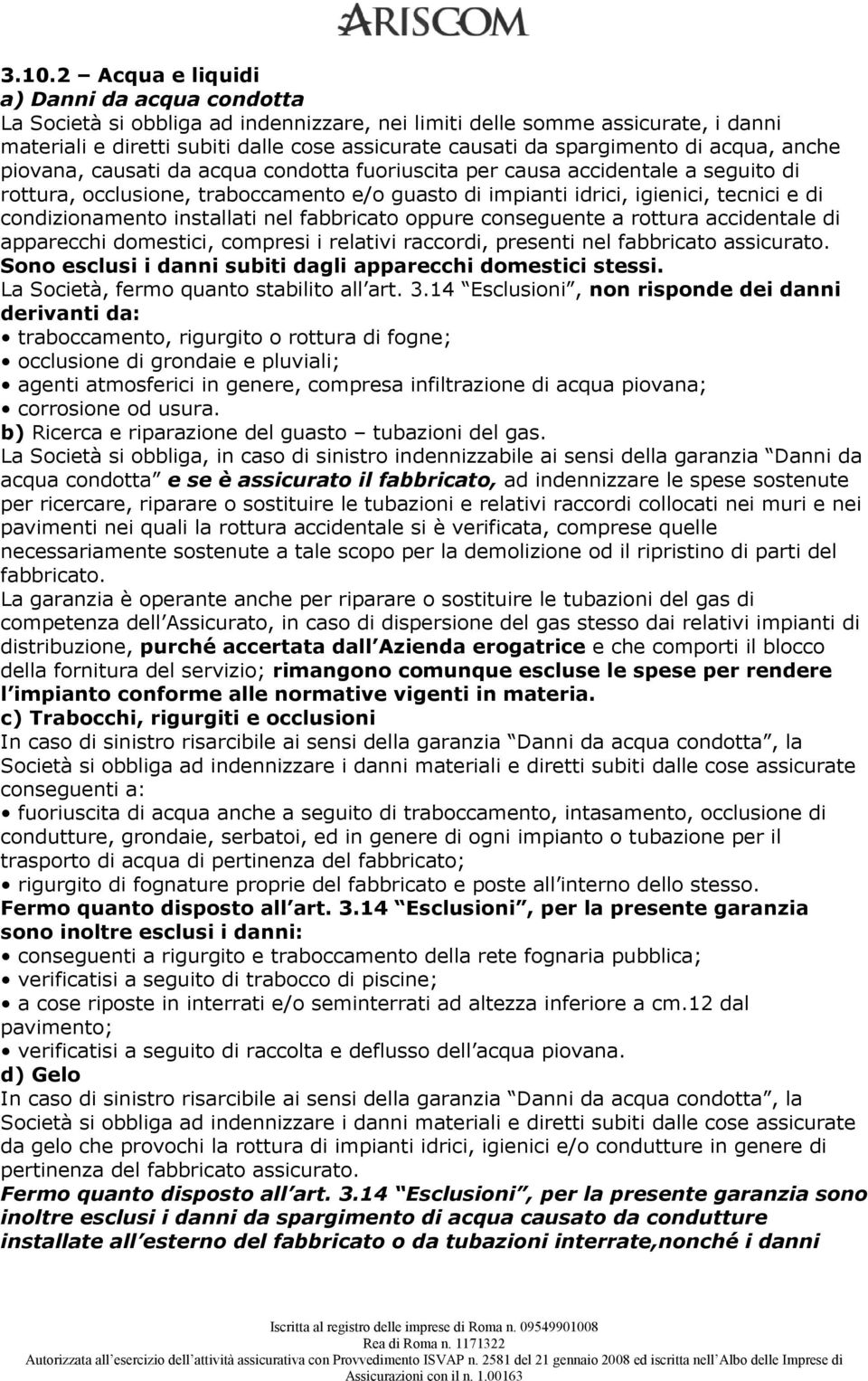 condizionamento installati nel fabbricato oppure conseguente a rottura accidentale di apparecchi domestici, compresi i relativi raccordi, presenti nel fabbricato assicurato.