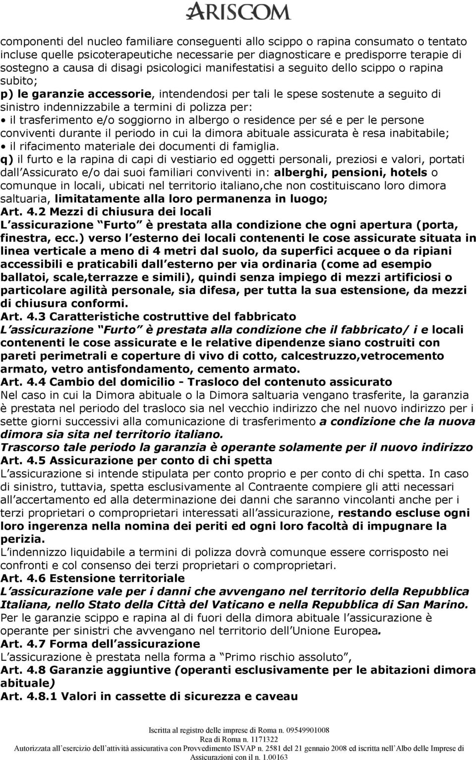 trasferimento e/o soggiorno in albergo o residence per sé e per le persone conviventi durante il periodo in cui la dimora abituale assicurata è resa inabitabile; il rifacimento materiale dei