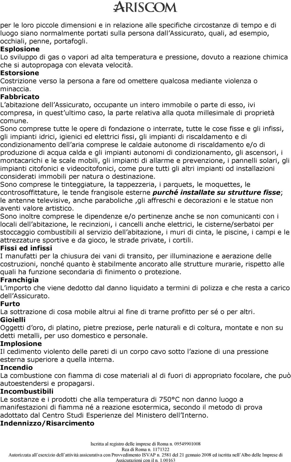 Estorsione Costrizione verso la persona a fare od omettere qualcosa mediante violenza o minaccia.