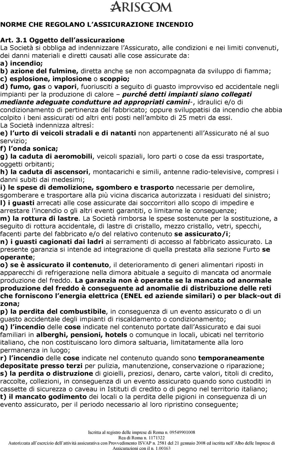 azione del fulmine, diretta anche se non accompagnata da sviluppo di fiamma; c) esplosione, implosione o scoppio; d) fumo, gas o vapori, fuoriusciti a seguito di guasto improvviso ed accidentale