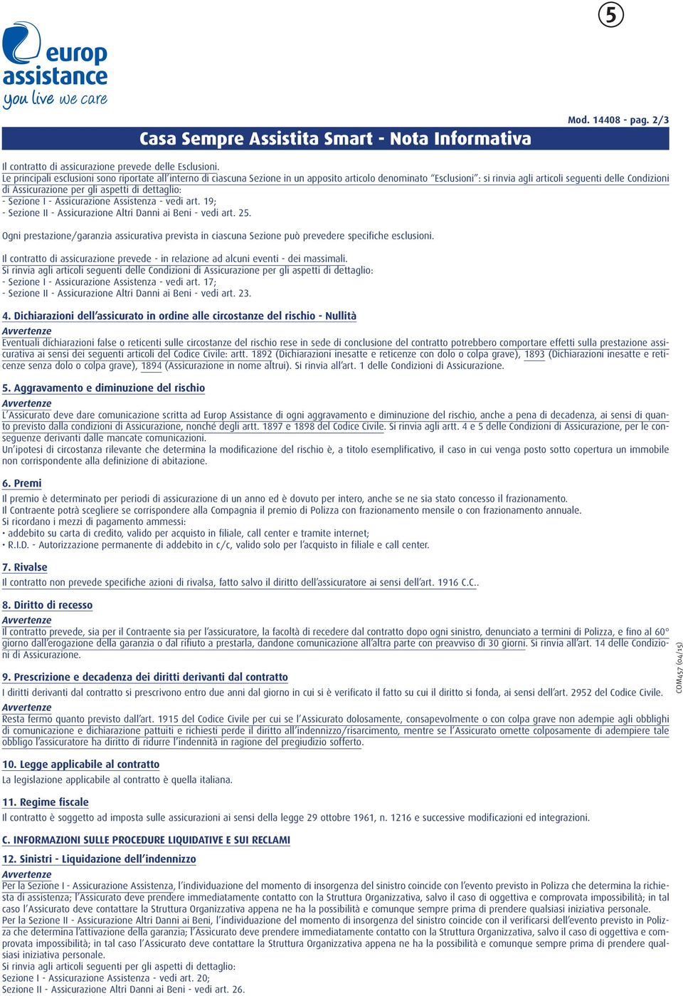 aspetti di dettaglio: - Sezione I - Assicurazione Assistenza - vedi art. 19; - Sezione II - Assicurazione Altri Danni ai Beni - vedi art. 25.