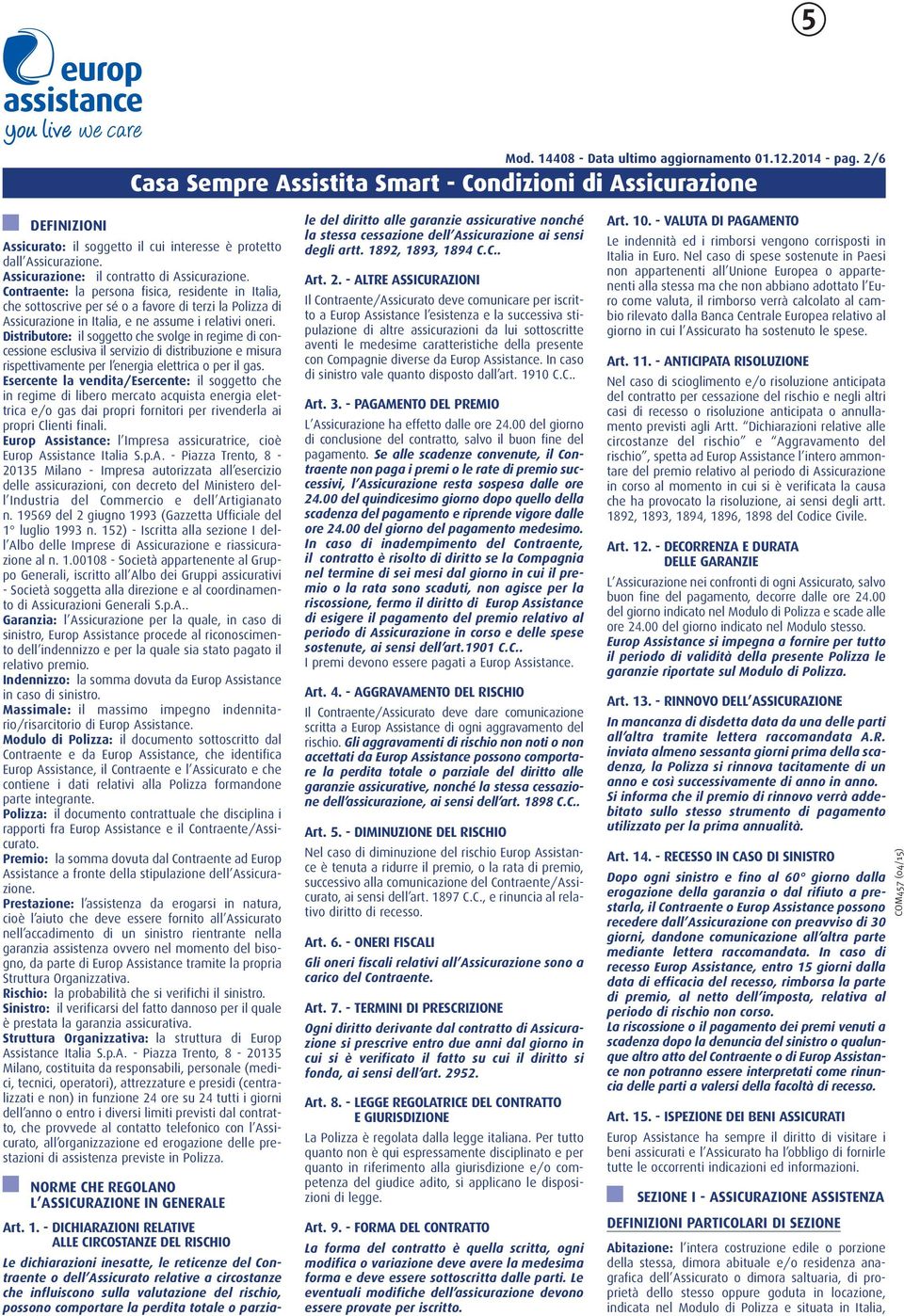 Contraente: la persona fisica, residente in Italia, che sottoscrive per sé o a favore di terzi la Polizza di Assicurazione in Italia, e ne assume i relativi oneri.