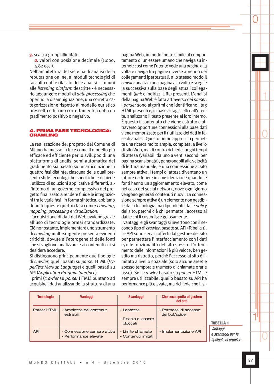 moduli di data processing che operino la disambiguazione, una corretta categorizzazione rispetto al modello euristico prescelto e filtrino correttamente i dati con gradimento positivo o negativo. 4.