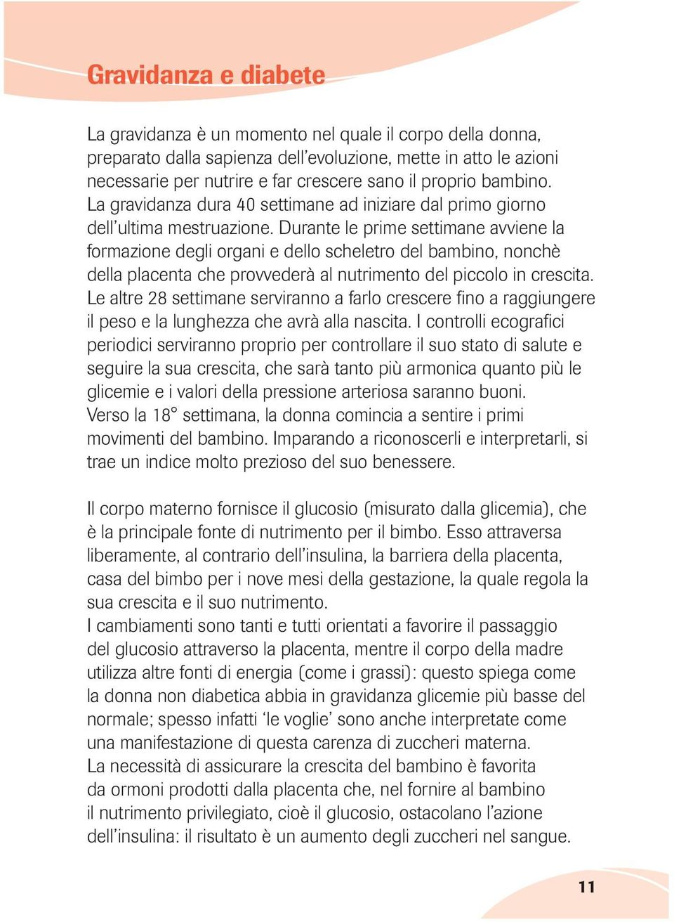 Durante le prime settimane avviene la formazione degli organi e dello scheletro del bambino, nonchè della placenta che provvederà al nutrimento del piccolo in crescita.