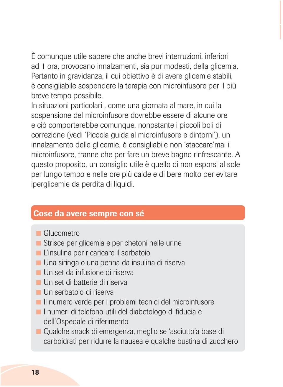 In situazioni particolari, come una giornata al mare, in cui la sospensione del microinfusore dovrebbe essere di alcune ore e ciò comporterebbe comunque, nonostante i piccoli boli di correzione (vedi