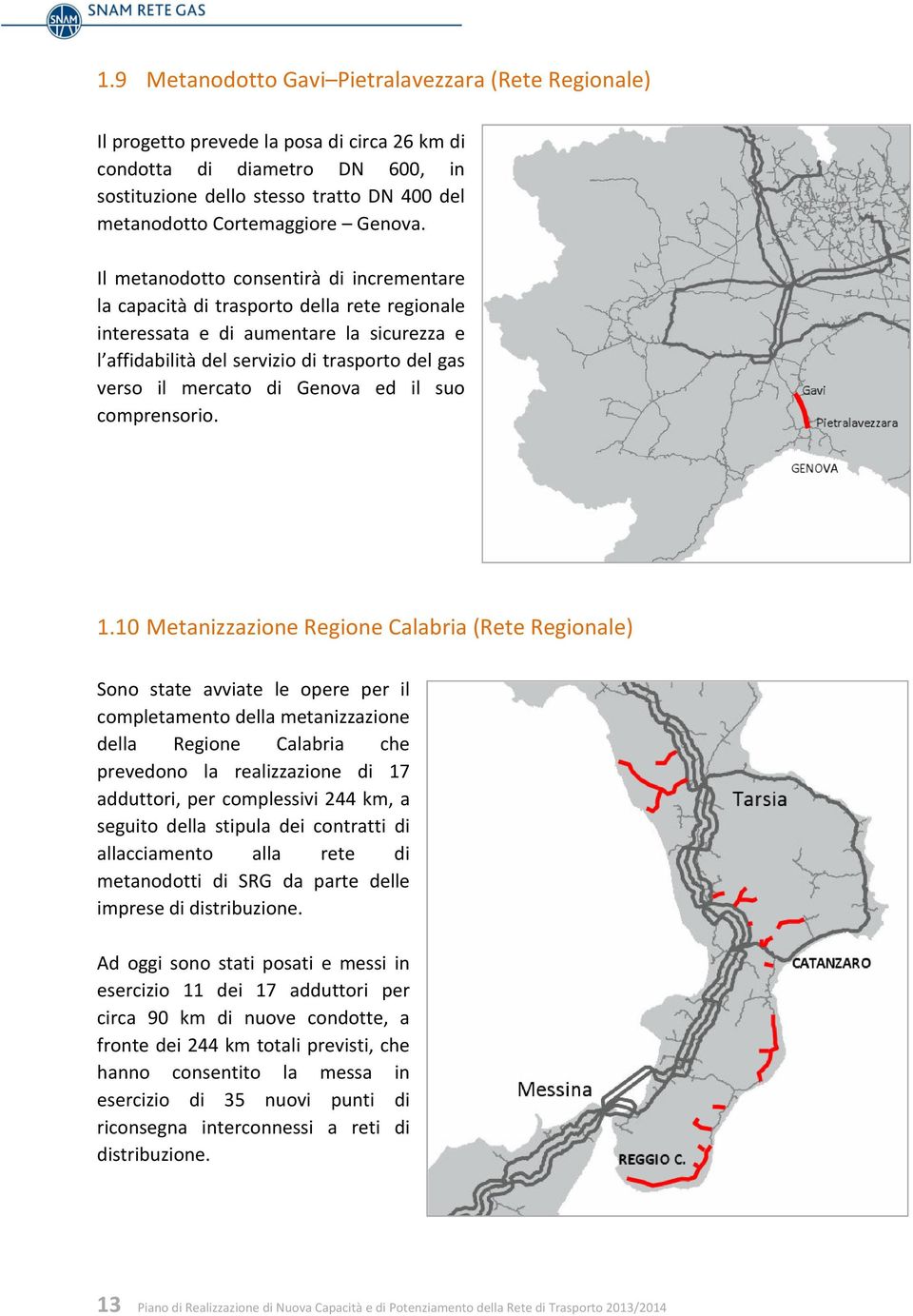 Il metanodotto consentirà di incrementare la capacità di trasporto della rete regionale interessata e di aumentare la sicurezza e l affidabilità del servizio di trasporto del gas verso il mercato di