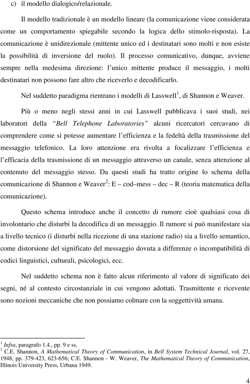 Il processo comunicativo, dunque, avviene sempre nella medesima direzione: l unico mittente produce il messaggio, i molti destinatari non possono fare altro che riceverlo e decodificarlo.