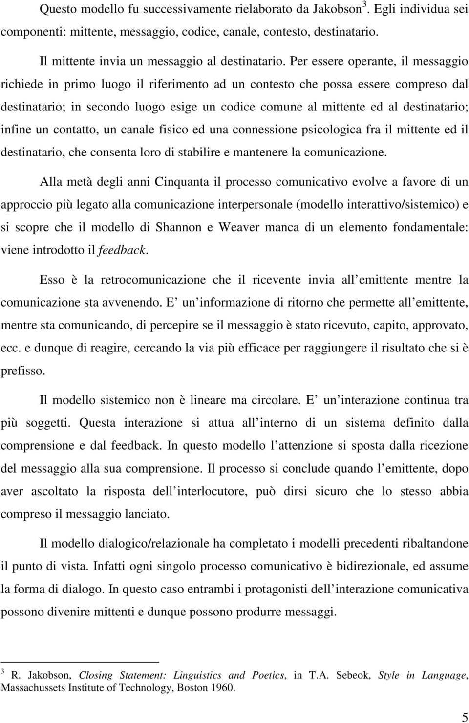 destinatario; infine un contatto, un canale fisico ed una connessione psicologica fra il mittente ed il destinatario, che consenta loro di stabilire e mantenere la comunicazione.