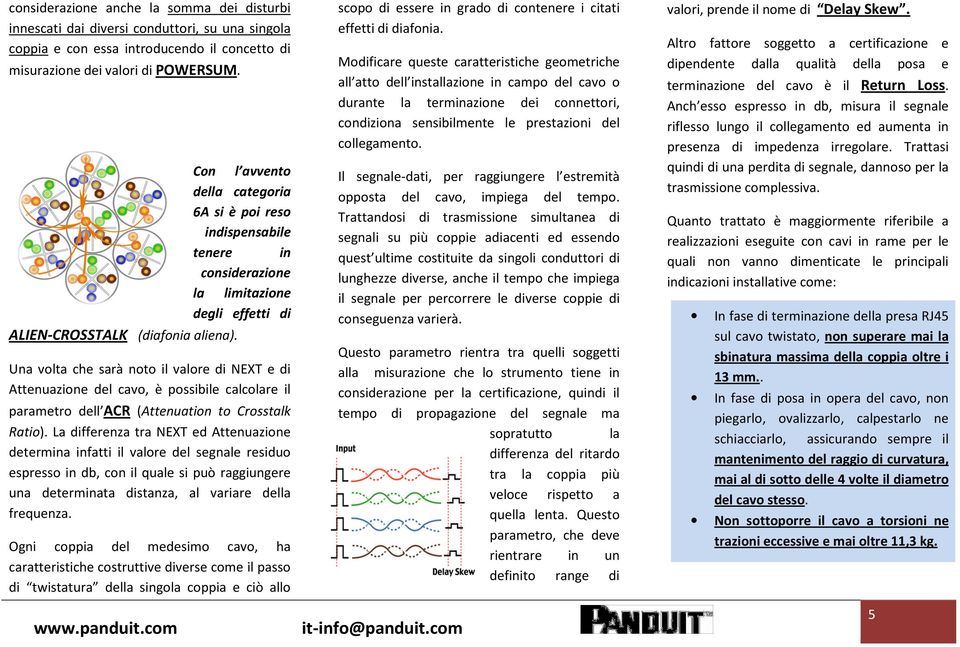 Con l avvento della categoria 6A si è poi reso indispensabile tenere in considerazione la limitazione degli effetti di Una volta che sarà noto il valore di NEXT e di Attenuazione del cavo, è