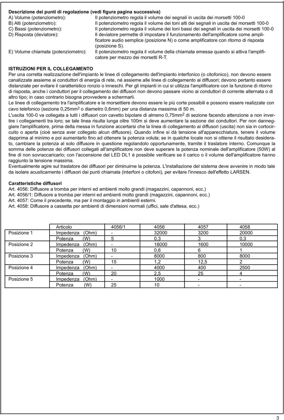 D) Risposta (deviatore): Il deviatore permette di impostare il funzionamento dell'amplificatore come amplificatore audio semplice (posizione N) o come amplificatore con ritorno di risposta (posizione