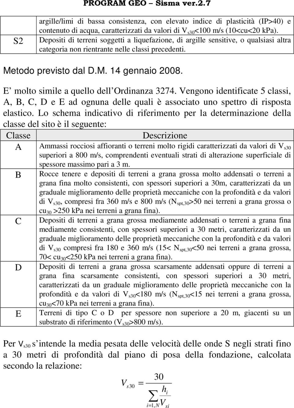 E molto simile a quello dell Ordinanza 3274. Vengono identificate 5 classi, A, B, C, D e E ad ognuna delle quali è associato uno spettro di risposta elastico.