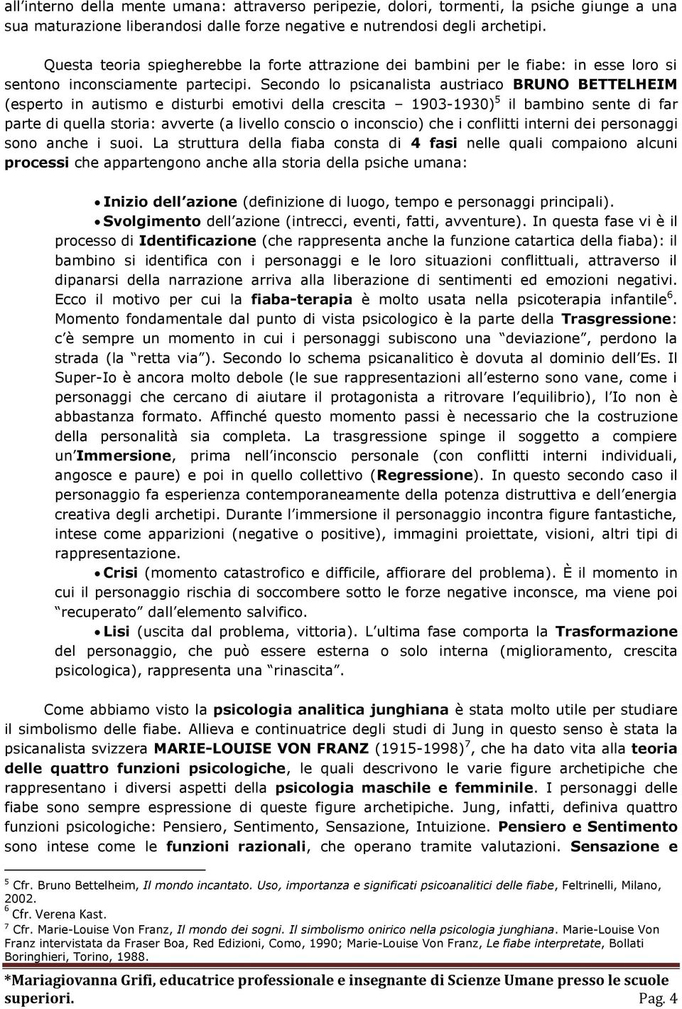 Secondo lo psicanalista austriaco BRUNO BETTELHEIM (esperto in autismo e disturbi emotivi della crescita 1903-1930) 5 il bambino sente di far parte di quella storia: avverte (a livello conscio o