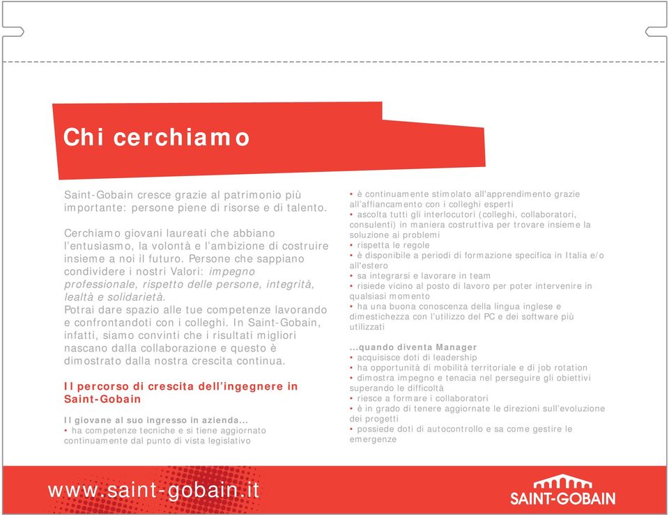 Persone che sappiano condividere i nostri Valori: impegno professionale, rispetto delle persone, integrità, lealtà e solidarietà.