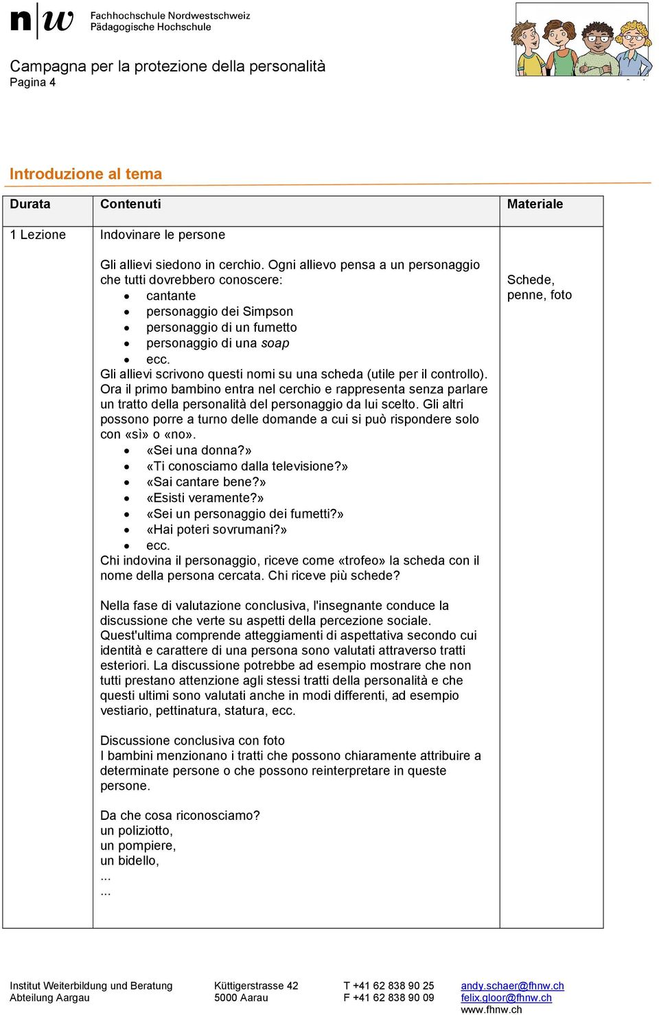 Gli allievi scrivono questi nomi su una scheda (utile per il controllo). Ora il primo bambino entra nel cerchio e rappresenta senza parlare un tratto della personalità del personaggio da lui scelto.