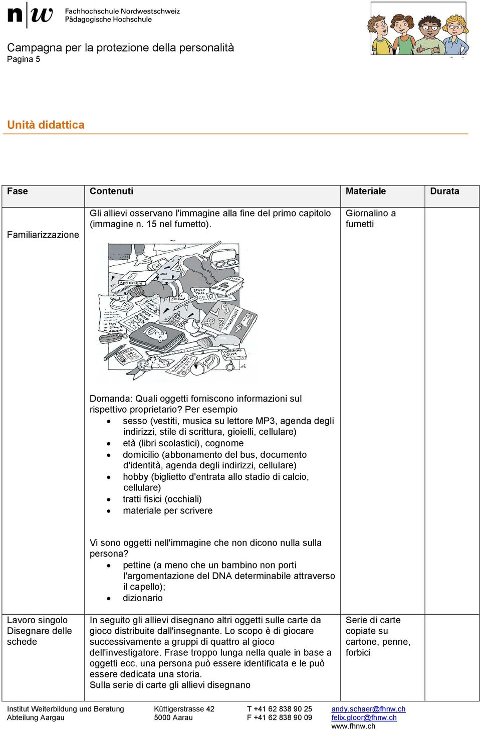 Per esempio sesso (vestiti, musica su lettore MP3, agenda degli indirizzi, stile di scrittura, gioielli, cellulare) età (libri scolastici), cognome domicilio (abbonamento del bus, documento