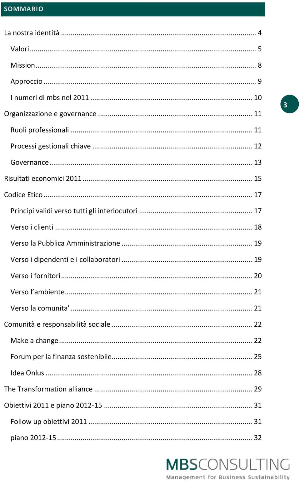 .. 18 Verso la Pubblica Amministrazione... 19 Verso i dipendenti e i collaboratori... 19 Verso i fornitori... 20 Verso l ambiente... 21 Verso la comunita.