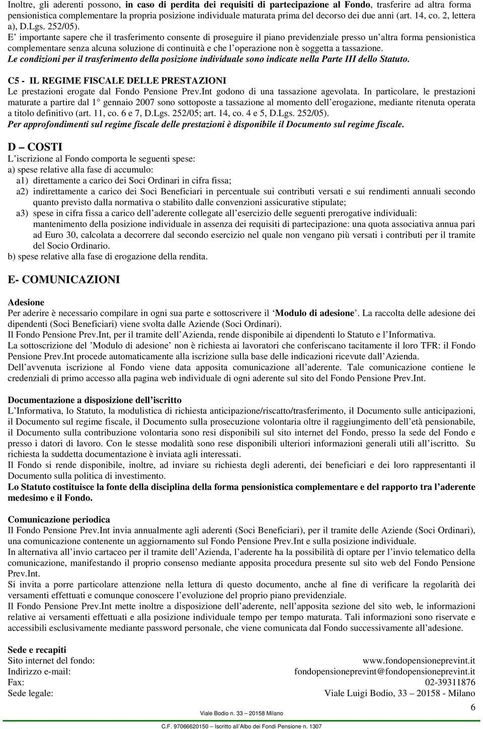 E importante sapere che il trasferimento consente di proseguire il piano previdenziale presso un altra forma pensionistica complementare senza alcuna soluzione di continuità e che l operazione non è