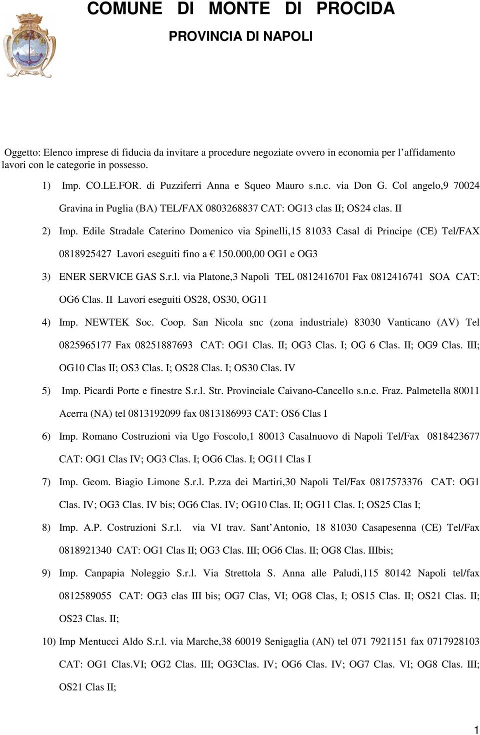 Edile Stradale Caterino Domenico via Spinelli,15 81033 Casal di Principe (CE) Tel/FAX 0818925427 Lavori eseguiti fino a 150.000,00 OG1 e OG3 3) ENER SERVICE GAS S.r.l. via Platone,3 Napoli TEL 0812416701 Fax 0812416741 SOA CAT: OG6 Clas.