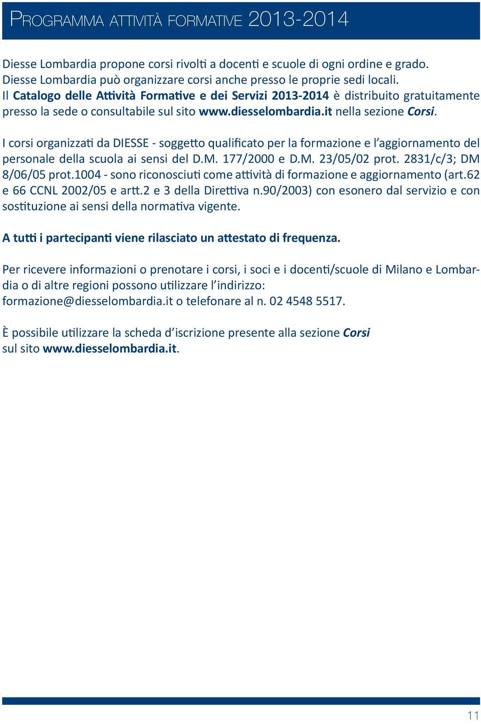 I corsi organizza da DIESSE - sogge o qualificato per la formazione e l aggiornamento del personale della scuola ai sensi del D.M. 177/2000 e D.M. 23/05/02 prot. 2831/c/3; DM 8/06/05 prot.