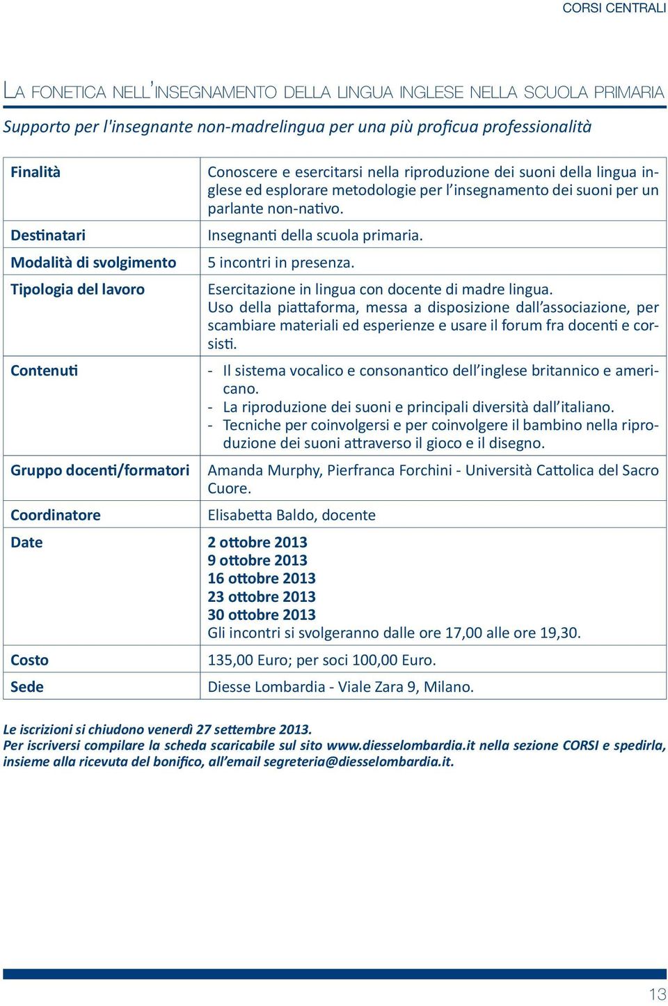 Esercitazione in lingua con docente di madre lingua. Uso della pia aforma, messa a disposizione dall associazione, per scambiare materiali ed esperienze e usare il forum fra docen e corsis.