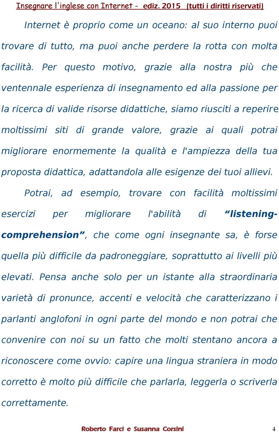 valore, grazie ai quali potrai migliorare enormemente la qualità e l'ampiezza della tua proposta didattica, adattandola alle esigenze dei tuoi allievi.