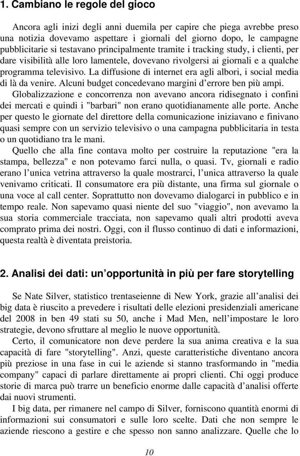 La diffusione di internet era agli albori, i social media di là da venire. Alcuni budget concedevano margini d errore ben più ampi.