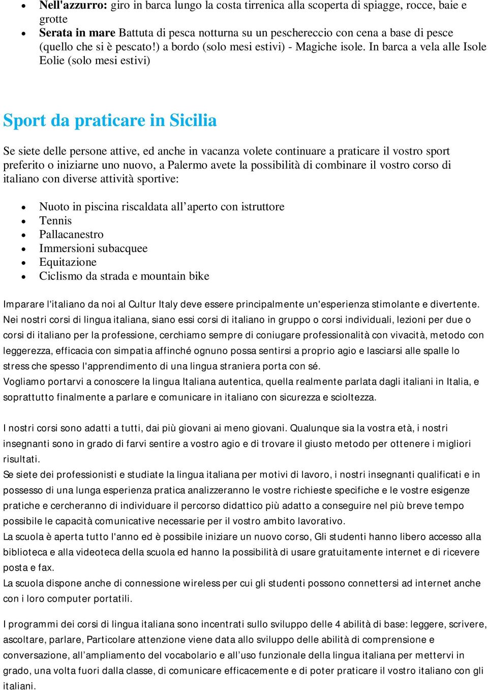 In barca a vela alle Isole Eolie (solo mesi estivi) Sport da praticare in Sicilia Se siete delle persone attive, ed anche in vacanza volete continuare a praticare il vostro sport preferito o