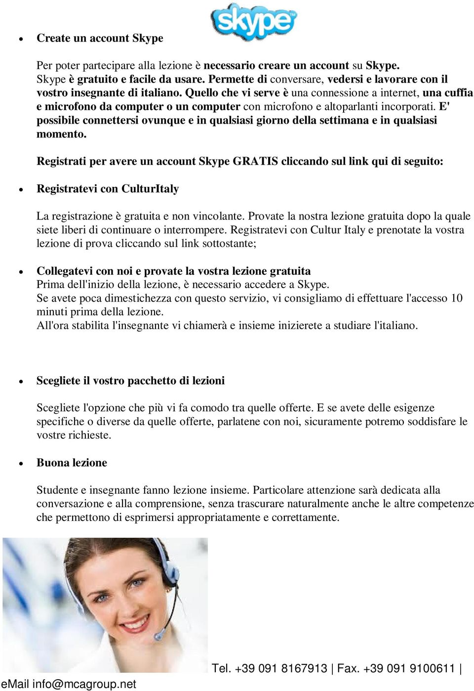 Quello che vi serve è una connessione a internet, una cuffia e microfono da computer o un computer con microfono e altoparlanti incorporati.