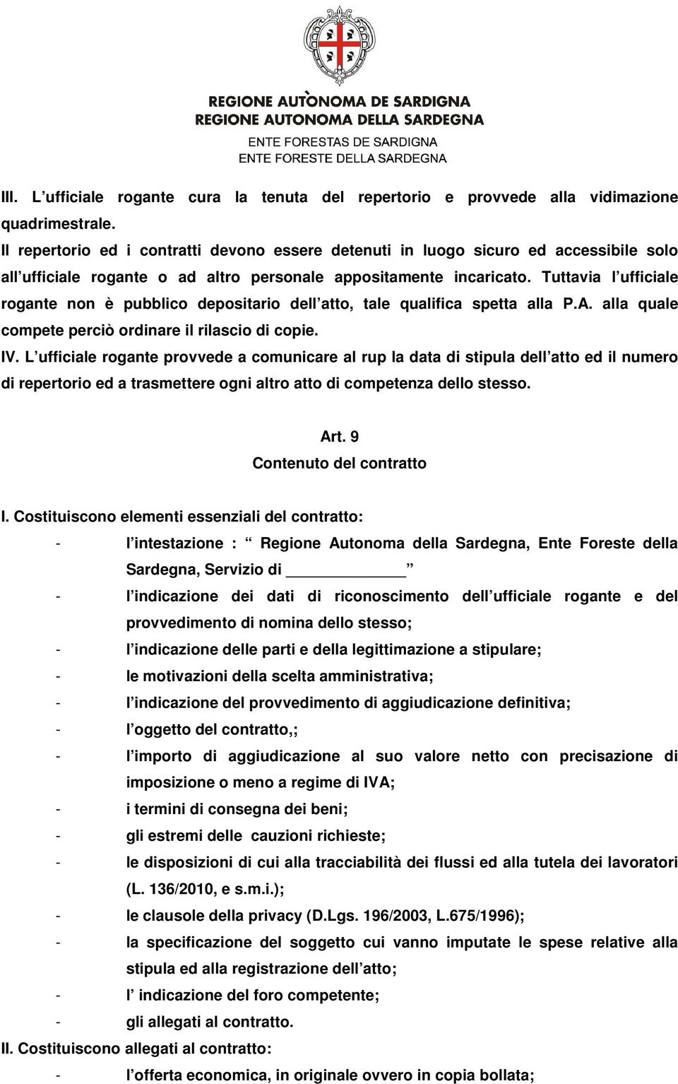 Tuttavia l ufficiale rogante non è pubblico depositario dell atto, tale qualifica spetta alla P.A. alla quale compete perciò ordinare il rilascio di copie. IV.