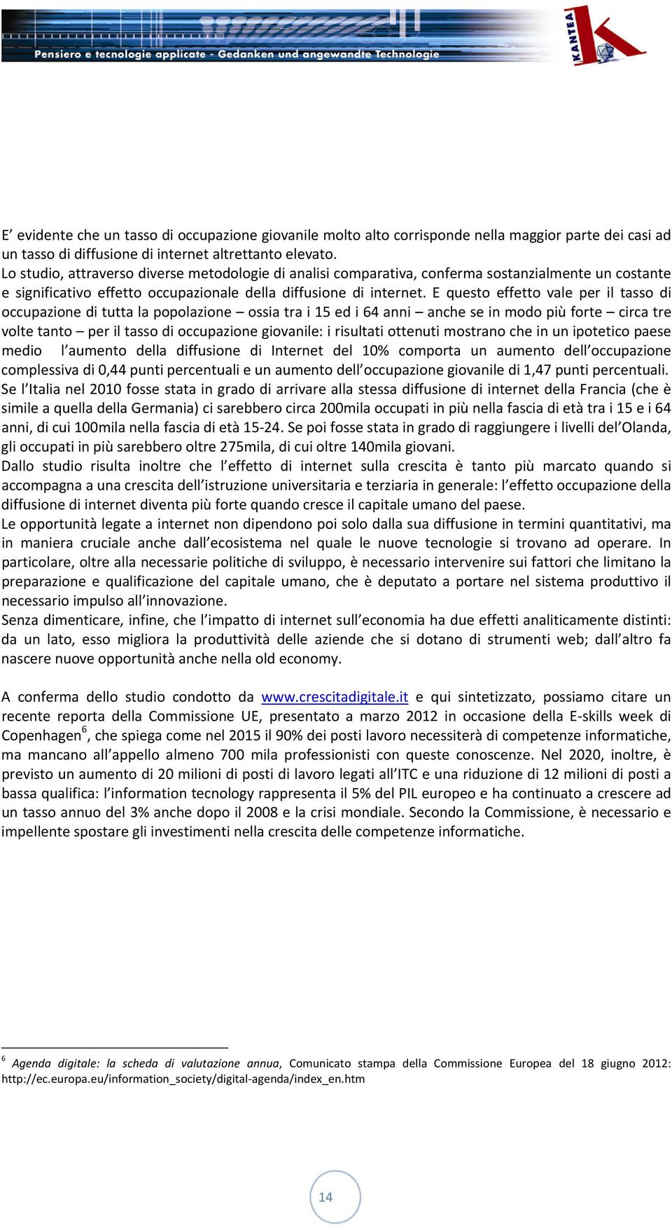 E questo effetto vale per il tasso di occupazione di tutta la popolazione ossia tra i 15 ed i 64 anni anche se in modo più forte circa tre volte tanto per il tasso di occupazione giovanile: i