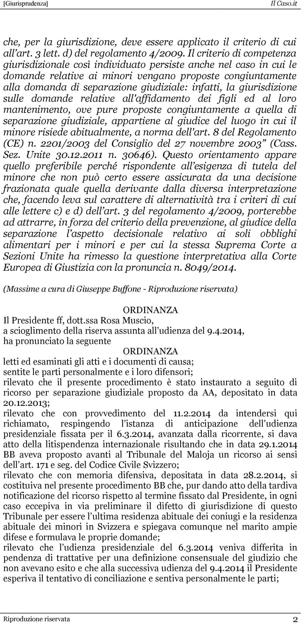 infatti, la giurisdizione sulle domande relative all'affidamento dei figli ed al loro mantenimento, ove pure proposte congiuntamente a quella di separazione giudiziale, appartiene al giudice del