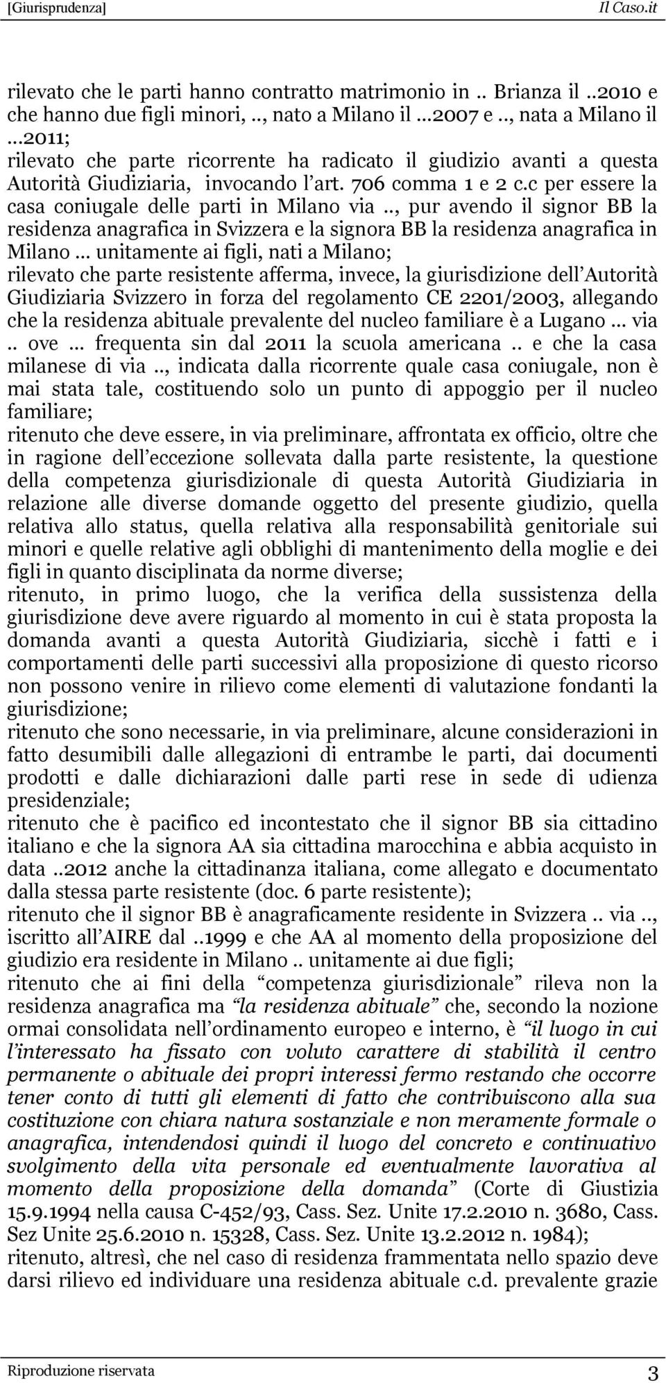 ., pur avendo il signor BB la residenza anagrafica in Svizzera e la signora BB la residenza anagrafica in Milano unitamente ai figli, nati a Milano; rilevato che parte resistente afferma, invece, la