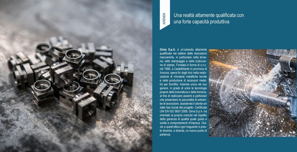 nel 1986, a Castelfidardo in provincia di Ancona, opera fin dagli inizi nella realizzazione di minuterie metalliche tornite e nella produzione di accessori metallici per formifici.