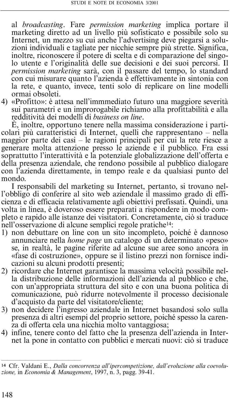 tagliate per nicchie sempre più strette. Significa, inoltre, riconoscere il potere di scelta e di comparazione del singolo utente e l originalità delle sue decisioni e dei suoi percorsi.