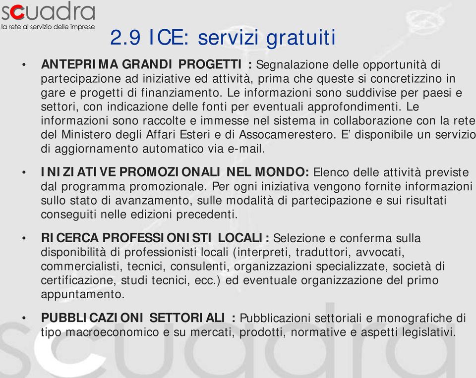 Le informazioni sono raccolte e immesse nel sistema in collaborazione con la rete del Ministero degli Affari Esteri e di Assocamerestero.