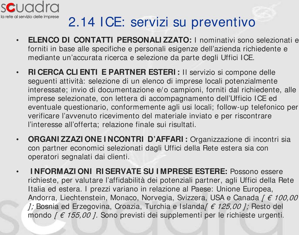 RICERCA CLIENTI E PARTNER ESTERI: Il servizio si compone delle seguenti attività: selezione di un elenco di imprese locali potenzialmente interessate; invio di documentazione e/o campioni, forniti