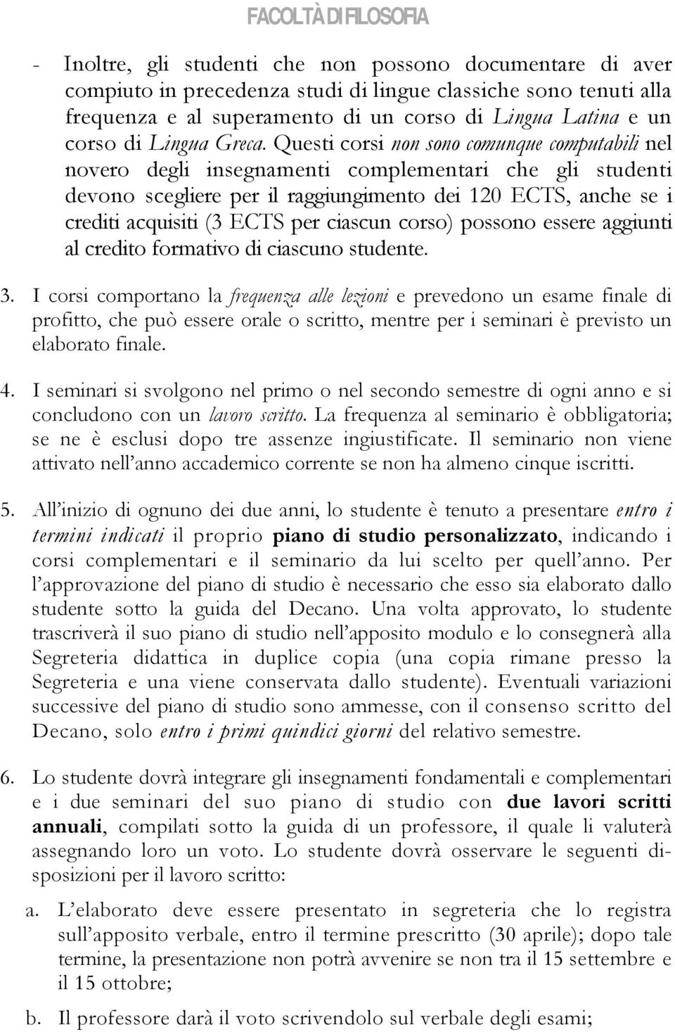 Questi corsi non sono comunque computabili nel novero degli insegnamenti complementari che gli studenti devono scegliere per il raggiungimento dei 120 ECTS, anche se i crediti acquisiti ( ECTS per