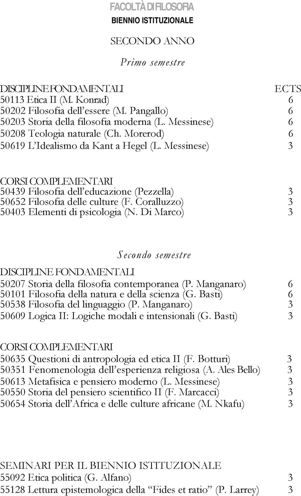 Messinese) CORSI COMPLEMENTARI 5049 Filosofia dell educazione (Pezzella) 50652 Filosofia delle culture (F. Coralluzzo) 5040 Elementi di psicologia (N.