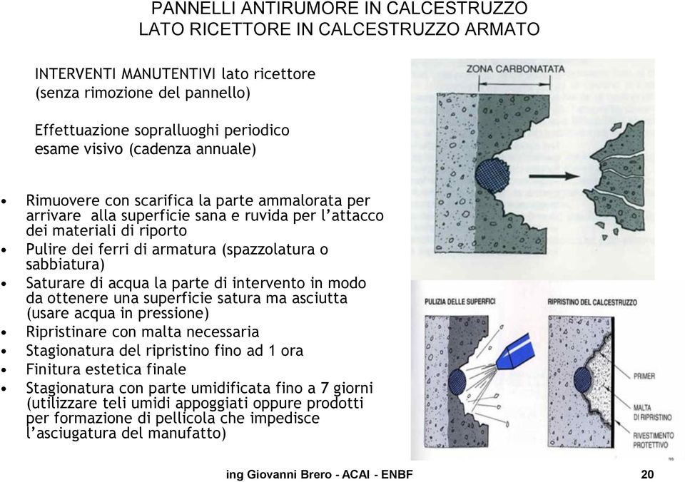 sabbiatura) Saturare di acqua la parte di intervento in modo da ottenere una superficie satura ma asciutta (usare acqua in pressione) Ripristinare con malta necessaria Stagionatura del ripristino