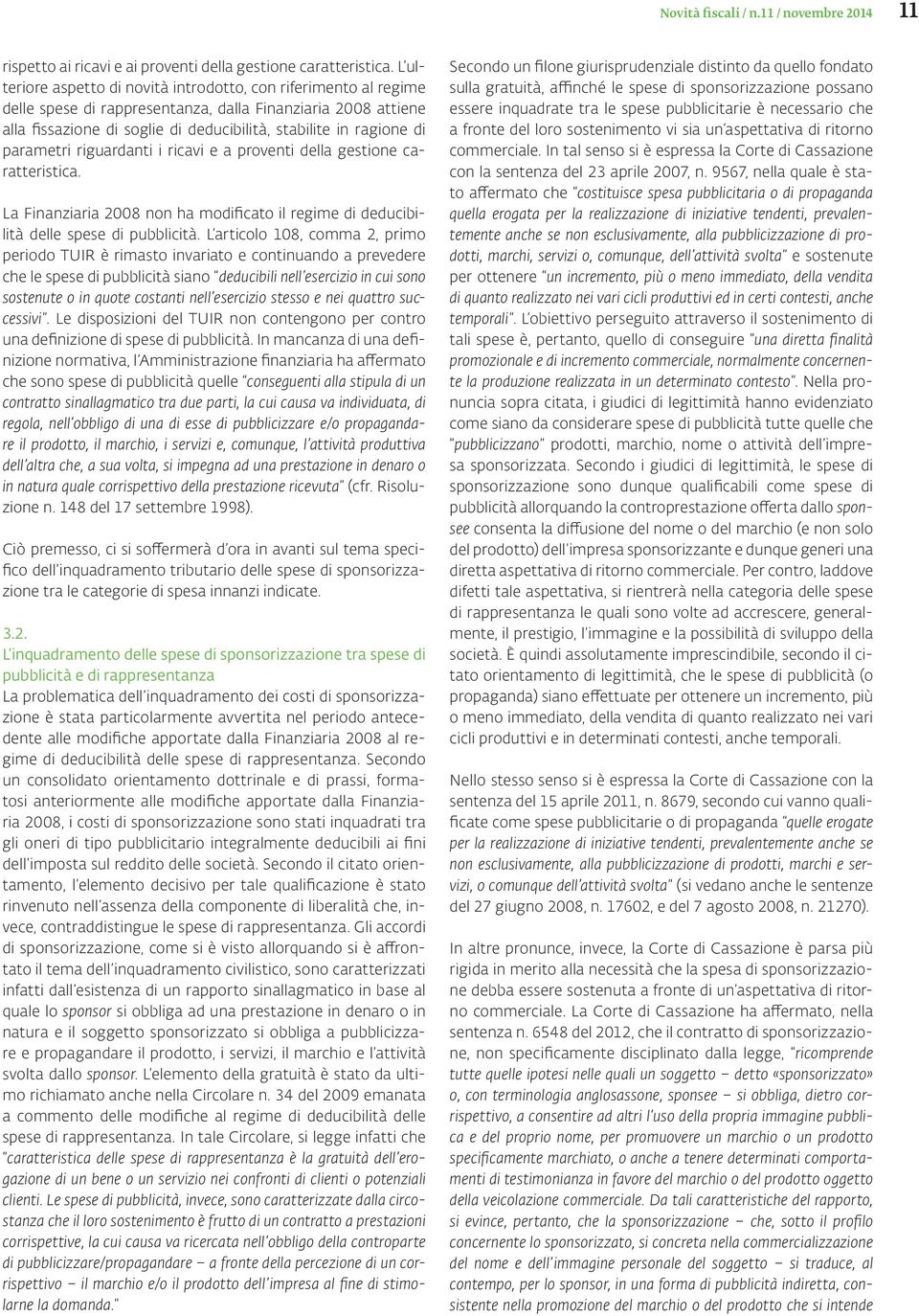 parametri riguardanti i ricavi e a proventi della gestione caratteristica. La Finanziaria 2008 non ha modificato il regime di deducibilità delle spese di pubblicità.