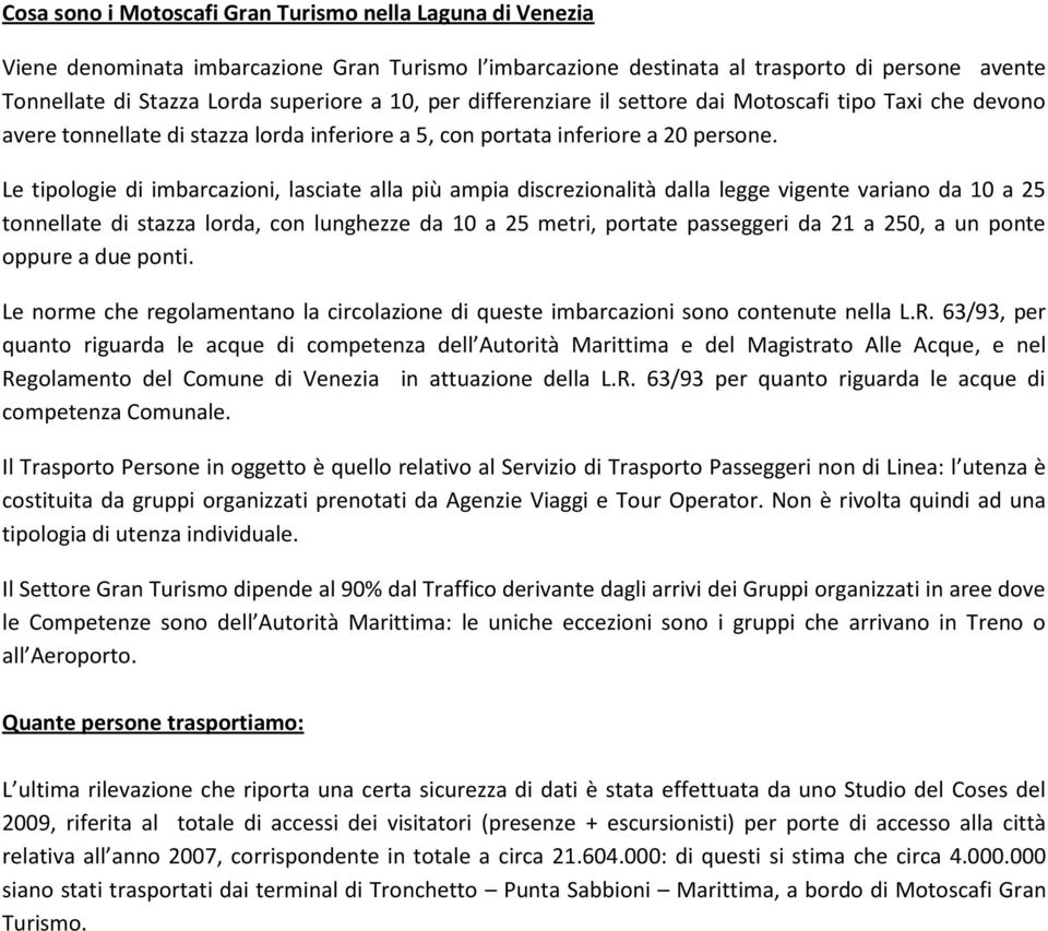 Le tipologie di imbarcazioni, lasciate alla più ampia discrezionalità dalla legge vigente variano da 10 a 25 tonnellate di stazza lorda, con lunghezze da 10 a 25 metri, portate passeggeri da 21 a