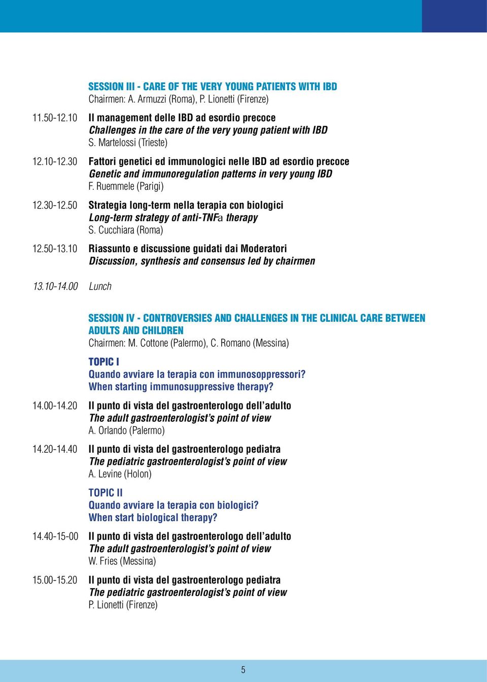 30 Fattori genetici ed immunologici nelle IBD ad esordio precoce Genetic and immunoregulation patterns in very young IBD F. Ruemmele (Parigi) 12.30-12.