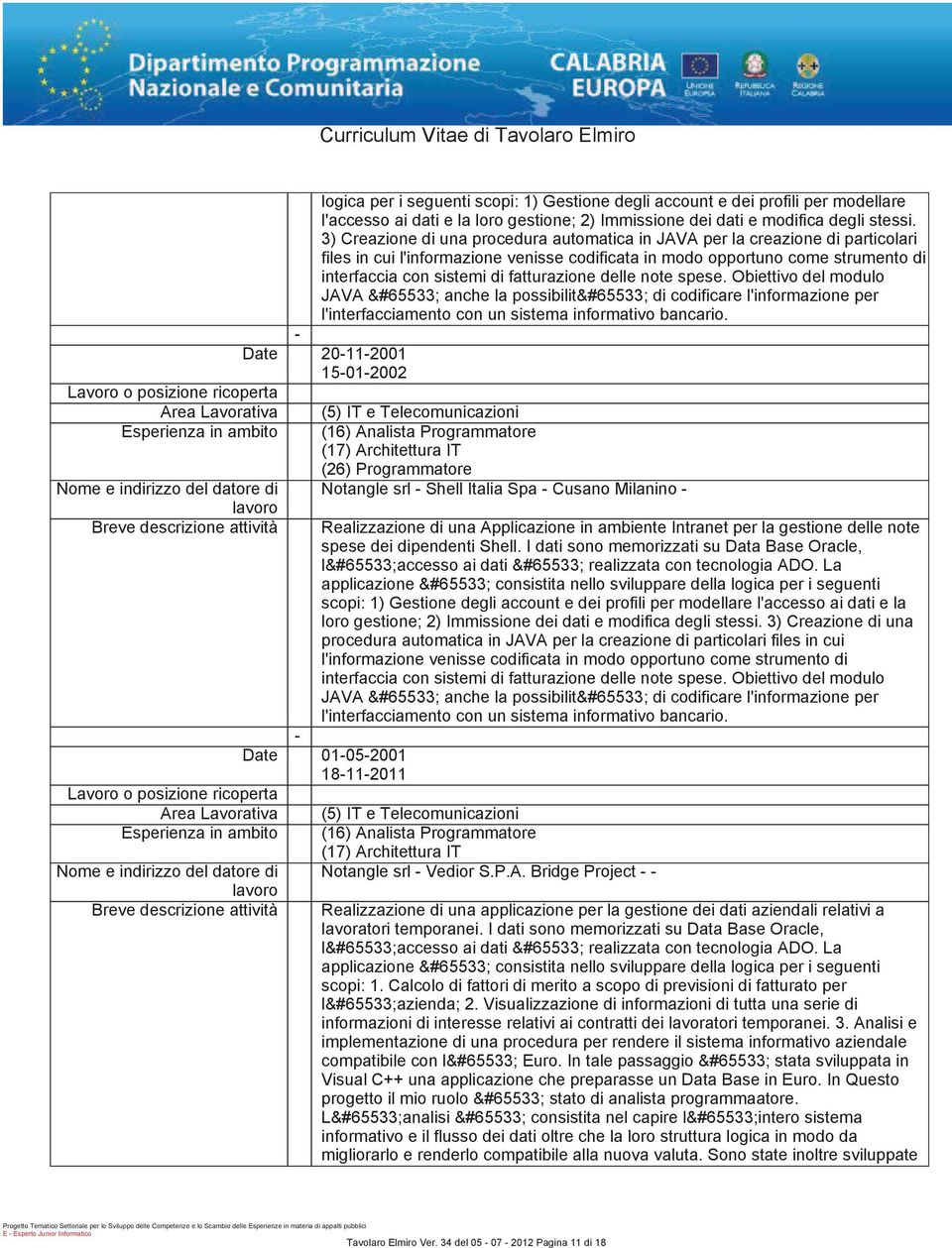 spese. Obiettivo del modulo JAVA anche la possibilit di codificare l'in per l'interfacciamento con un sistema informativo bancario.