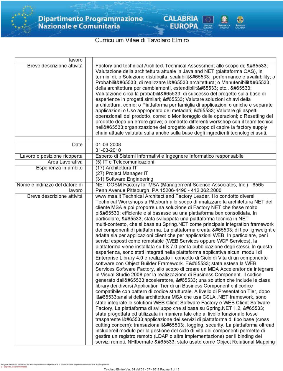 . Valutazione circa la probabilit di successo del progetto sulla base di esperienze in progetti similari; Valutare soluzioni chiavi della architettura, come: o Piattaforma per famiglia di