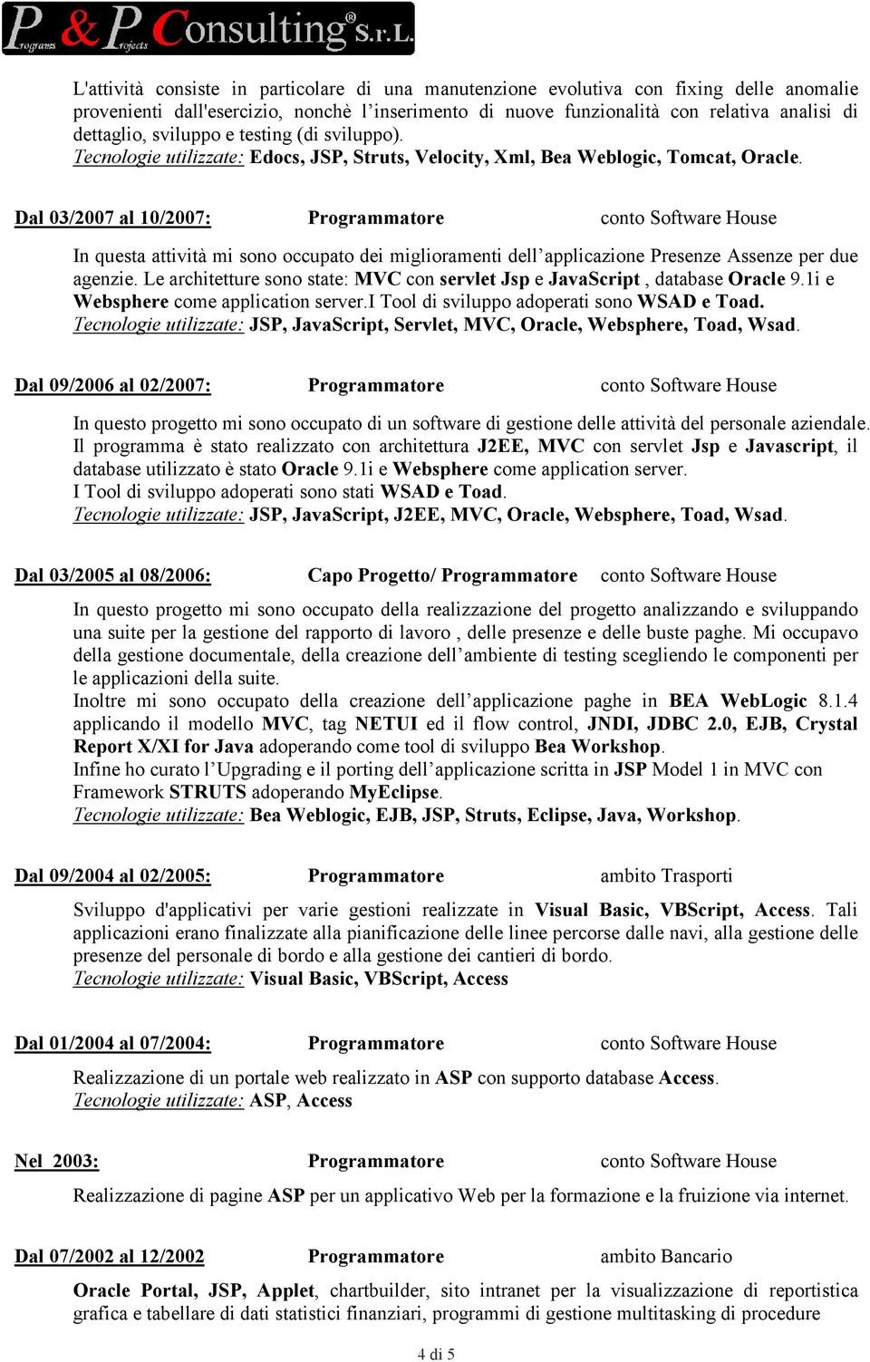 Dal 03/2007 al 10/2007: Programmatore conto Software House In questa attività mi sono occupato dei miglioramenti dell applicazione Presenze Assenze per due agenzie.