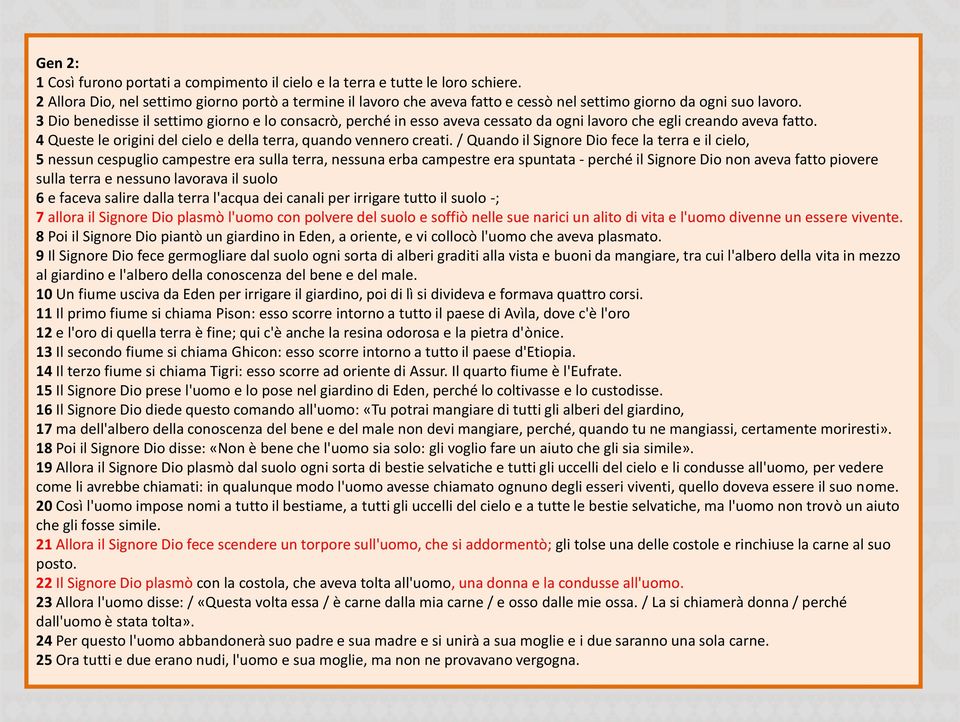 3 Dio benedisse il settimo giorno e lo consacrò, perché in esso aveva cessato da ogni lavoro che egli creando aveva fatto. 4 Queste le origini del cielo e della terra, quando vennero creati.