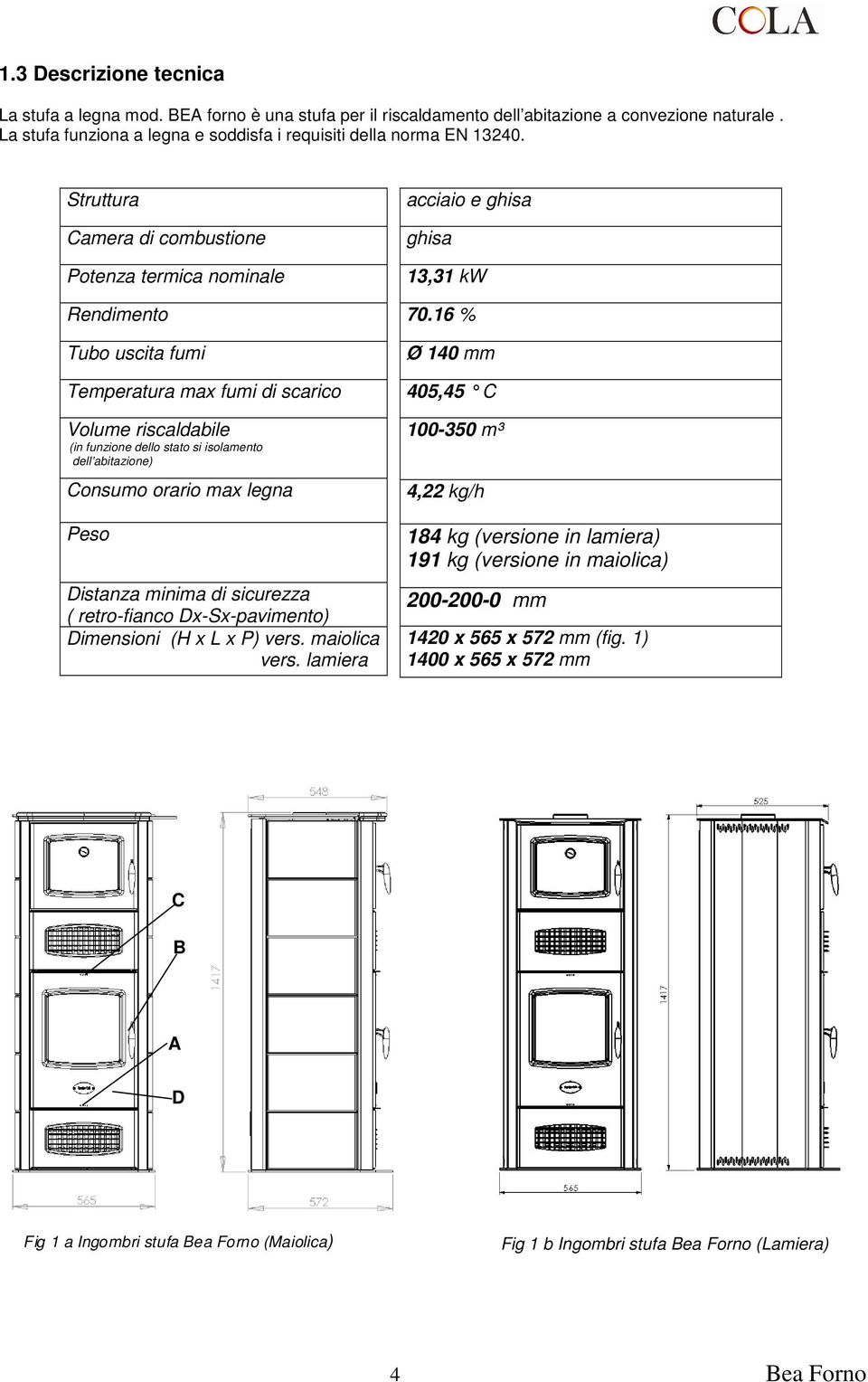 Consumo orario max legna Peso Distanza minima di sicurezza ( retro-fianco Dx-Sx-pavimento) Dimensioni (H x L x P) vers. maiolica vers. lamiera acciaio e ghisa ghisa 13,31 kw 70.