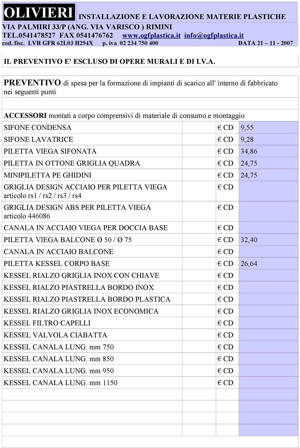 PILETTA VIEGA BALCONE Ø 50 / Ø 75 32,40 CANALA IN ACCIAIO BALCONE PILETTA KESSEL CORPO BASE 26,64 KESSEL RIALZO GRIGLIA INOX CON CHIAVE KESSEL RIALZO PIASTRELLA BORDO INOX KESSEL RIALZO