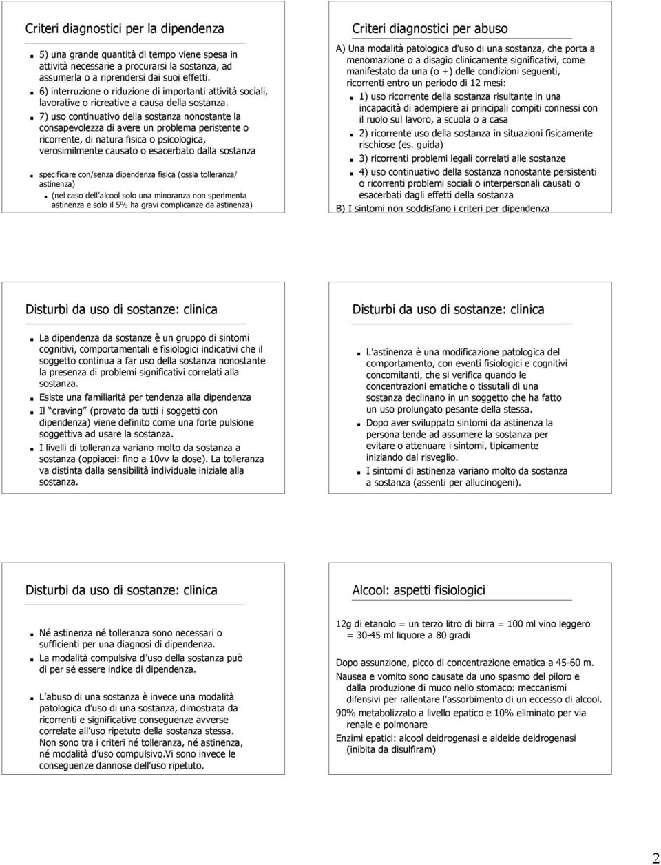 7) uso continuativo della sostanza nonostante la consapevolezza di avere un problema peristente o ricorrente, di natura fisica o psicologica, verosimilmente causato o esacerbato dalla sostanza