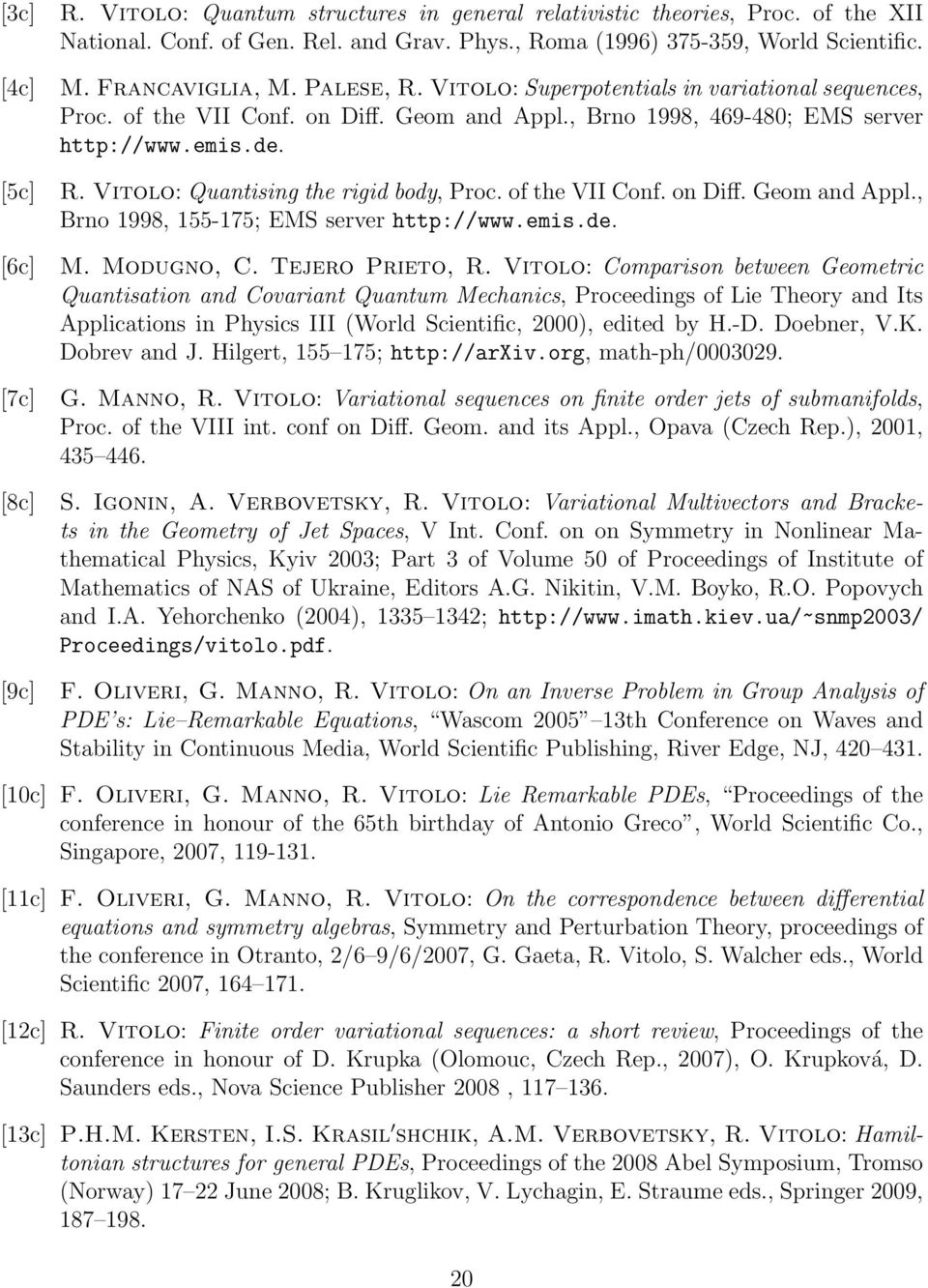 Vitolo: Quantising the rigid body, Proc. of the VII Conf. on Diff. Geom and Appl., Brno 1998, 155-175; EMS server http://www.emis.de. [6c] M. Modugno, C. Tejero Prieto, R.